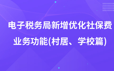 电子税务局新增优化社保费业务功能(村居、学校篇)