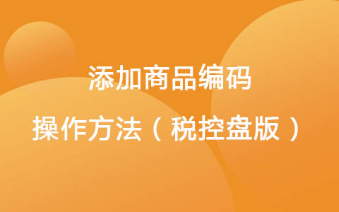 添加商品编码操作方法（税控盘版）