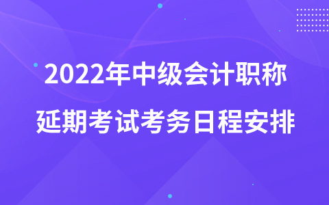 2022年中级会计职称延期考试考务日程安排