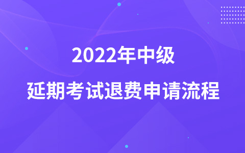 2022年中级延期考试退费申请流程