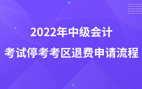 2022年中级会计考试停考考区退费申请流程