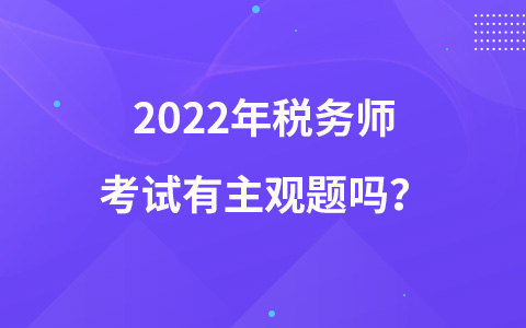 2022年税务师考试有主观题吗？