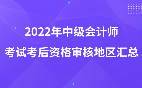 2022年中级会计师考试考后资格审核地区汇总
