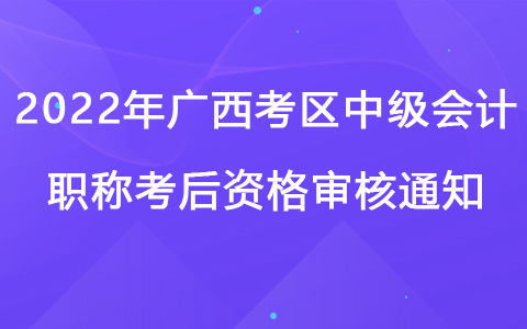 2022年广西考区中级会计职称考后资格审核通知