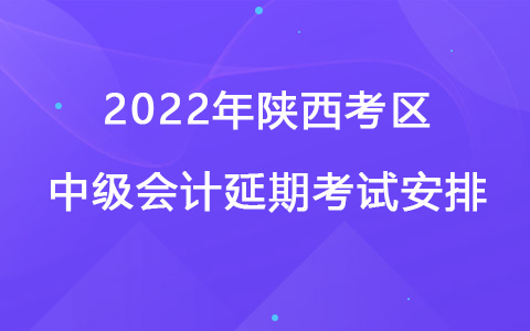2022年陕西考区中级会计延期考试安排