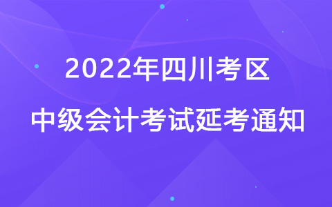 2022年四川考区中级会计考试延考通知