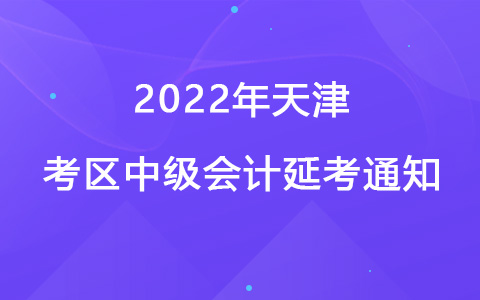 2022年天津考区中级会计延考通知
