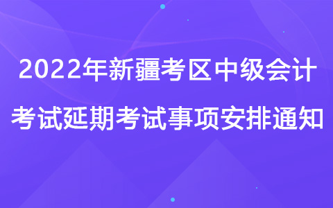 2022年新疆考区中级会计考试延期考试事项安排通知