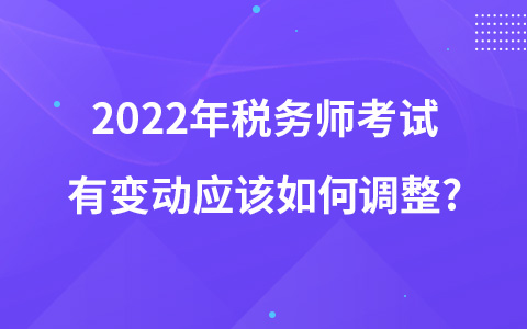 2022年税务师考试有变动应该如何调整?