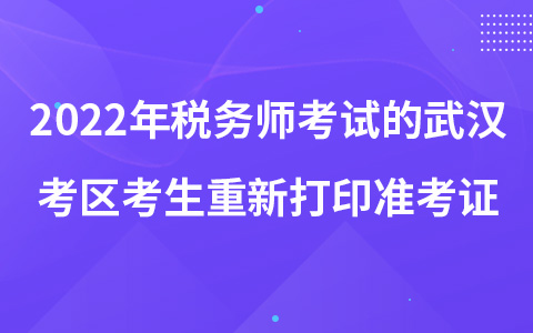 2022年税务师考试的武汉考区考生重新打印准考证