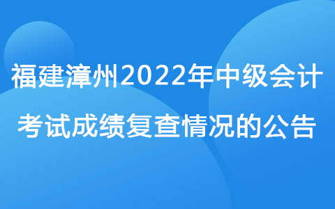 福建漳州2022年中级会计考试成绩复查情况的公告