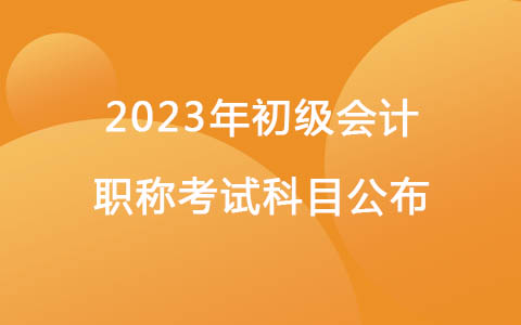 2023年初级会计职称考试科目公布