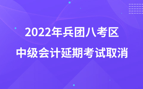 2022年兵团八考区中级会计延期考试取消