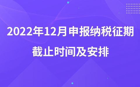 2022年12月申报纳税征期截止时间及安排