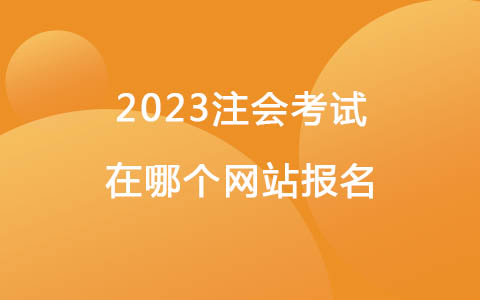 2023注会考试在哪个网站报名
