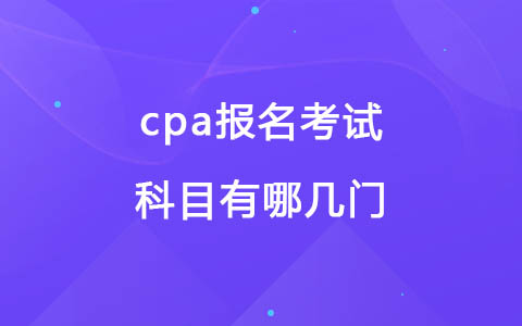 cpa报名考试科目有哪几门