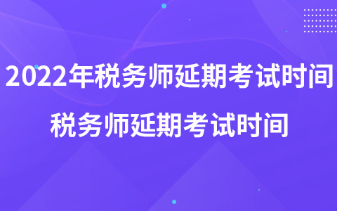 2022年税务师延期考试时间 税务师延期考试时间