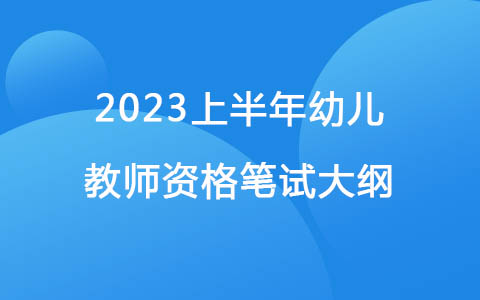 2023上半年《保教知识与能力》（幼儿园）教师资格笔试大纲