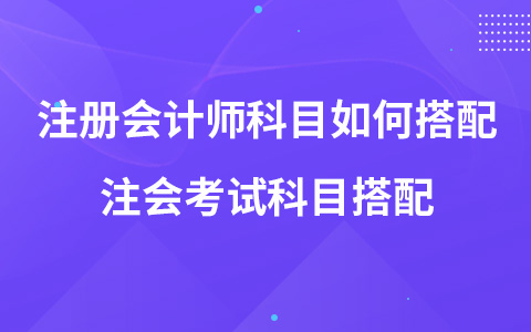 注册会计师考试科目如何搭配 注会考试科目搭配
