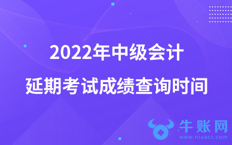 2022年中级会计延期考试成绩查询时间