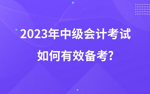 2023年中级会计考试如何有效备考?