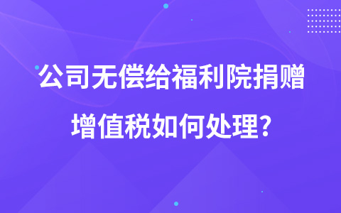 公司无偿给福利院捐赠增值税如何处理?