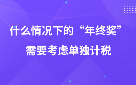 什么情况下的“年终奖”需要考虑单独计税