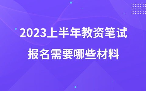 2023上半年教资笔试报名需要哪些材料