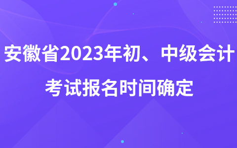 安徽省2023年初、中级会计考试报名时间确定