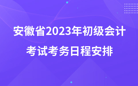 安徽省2023年初级会计考试考务日程安排