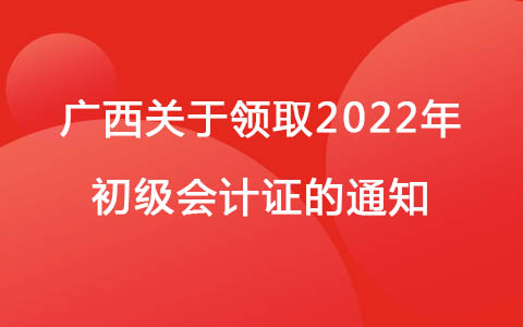 广西壮族自治区关于领取2022年初级会计证的通知