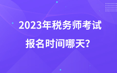 2023年税务师考试报名时间哪天？
