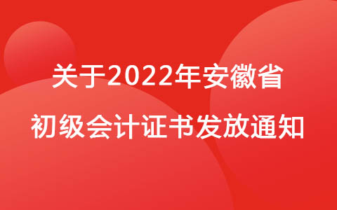 关于2022年安徽省初级会计证书发放工作的通知