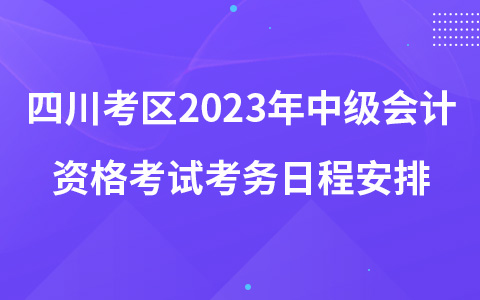 四川考区2023年中级会计资格考试考务日程安排