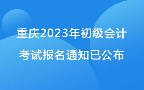 重庆2023年初级会计考试报名通知已公布