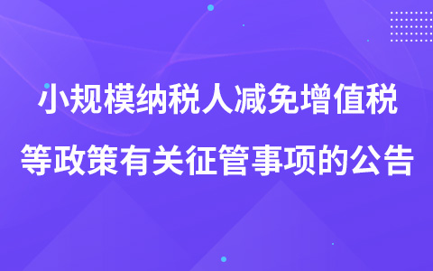 关于增值税小规模纳税人减免增值税等政策有关征管事项的公告