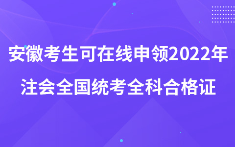 安徽考生可在线申领2022年注册会计师全国统考全科合格证