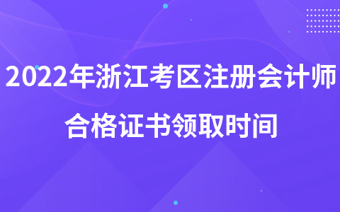 2022年浙江考区注册会计师合格证书领取时间