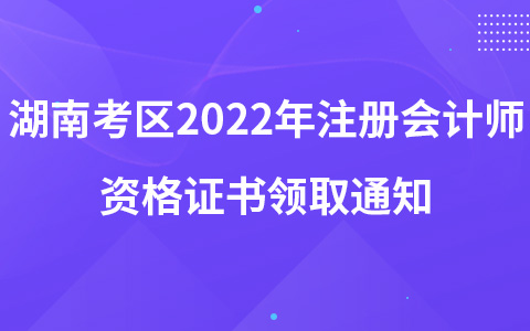 湖南考区2022年注册会计师资格证书领取通知