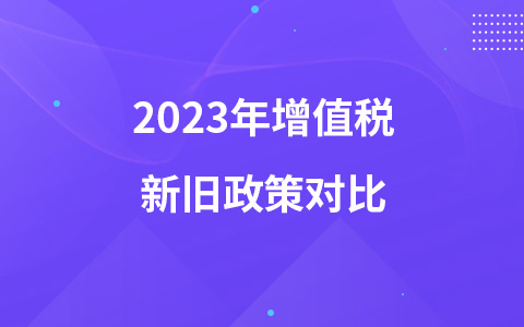 2023年增值税新旧政策对比