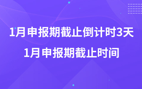 2023年1月申报期截止倒计时3天 1月申报期截止时间