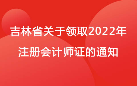 吉林关于领取2022年注册会计师全国统一考试合格证的通知