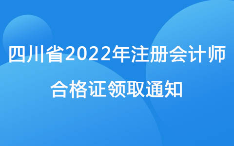 四川关于领取2022年注册会计师考试全科合格证的通知
