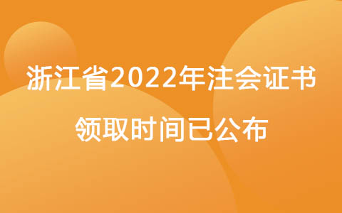 浙江省2022年注会证书领取时间已公布