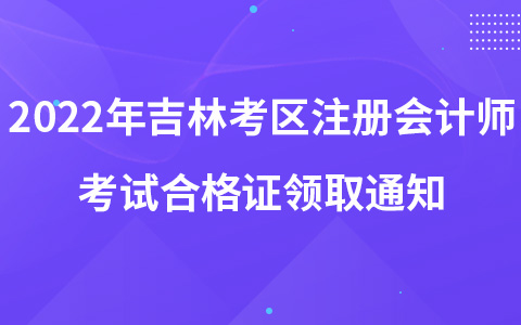 2022年吉林考区注册会计师考试合格证领取通知