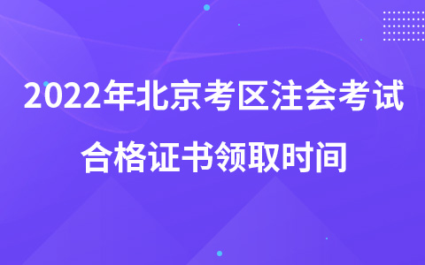 2022年北京考区注会考试合格证书领取时间
