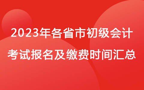 2023年全国各省市初级会计考试报名及缴费时间汇总！