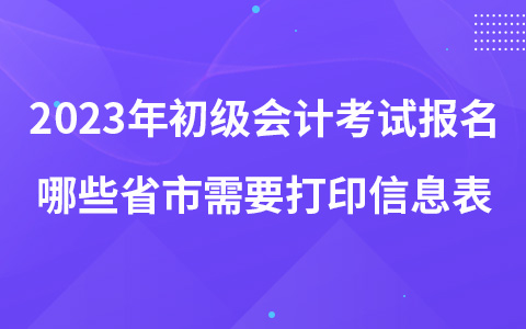 2023年初级会计考试报名哪些省市需要打印信息表