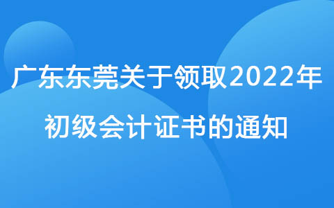 广东东莞关于领取2022年初级会计证书的通知