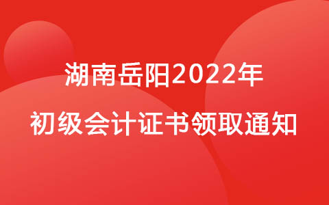 湖南岳阳2022年初级会计证书领取通知
